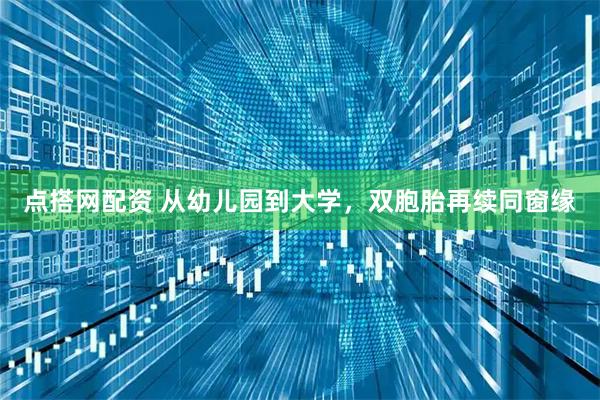 点搭网配资 从幼儿园到大学，双胞胎再续同窗缘