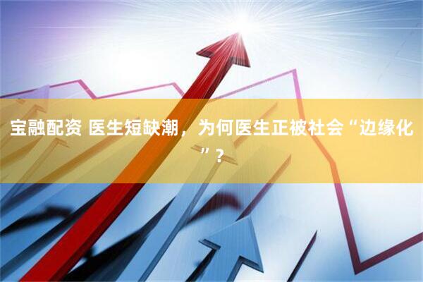 宝融配资 医生短缺潮，为何医生正被社会“边缘化”？