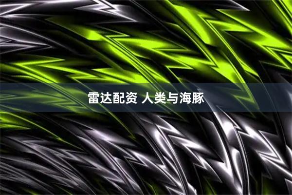 雷达配资 人类与海豚