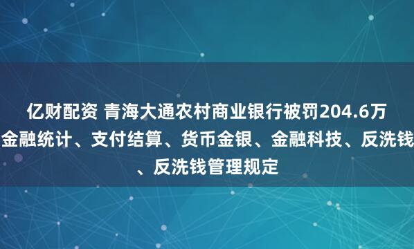 亿财配资 青海大通农村商业银行被罚204.6万元：违反金融统计、支付结算、货币金银、金融科技、反洗钱管理规定