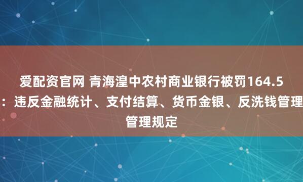 爱配资官网 青海湟中农村商业银行被罚164.5万元：违反金融统计、支付结算、货币金银、反洗钱管理规定