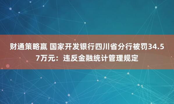 财通策略嬴 国家开发银行四川省分行被罚34.57万元：违反金融统计管理规定